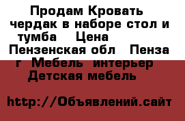 Продам Кровать -чердак(в наборе стол и тумба) › Цена ­ 13 000 - Пензенская обл., Пенза г. Мебель, интерьер » Детская мебель   